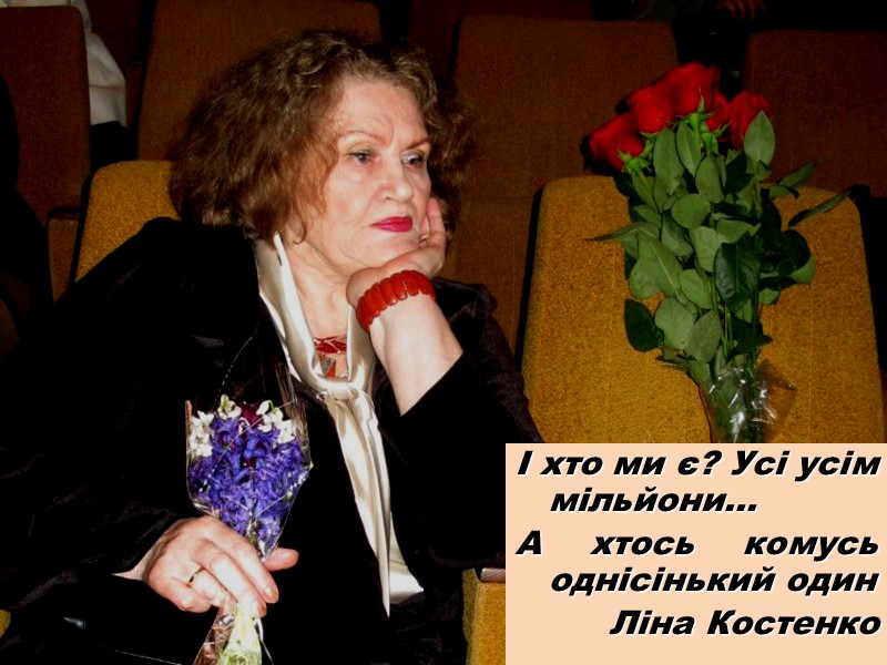 І хто ми є? Усі усім мільйони... А хтось комусь однісінький один Ліна Костенко